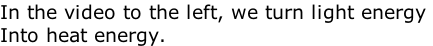 In the video to the left, we turn light energy  Into heat energy.